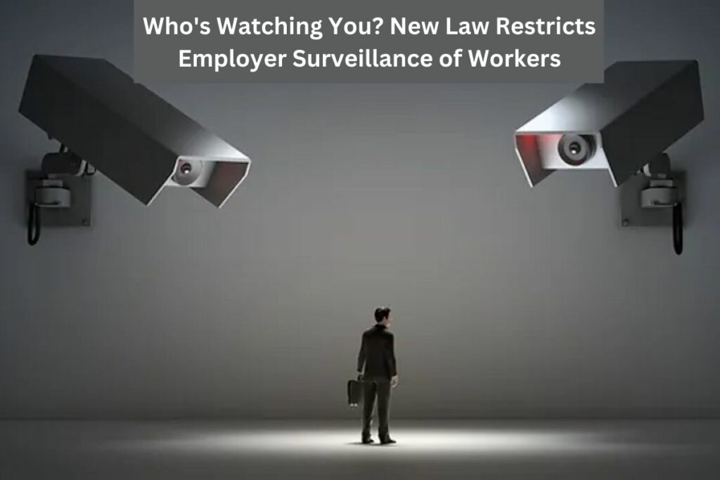 Who's Watching You New Law Restricts Employer Surveillance of Workers