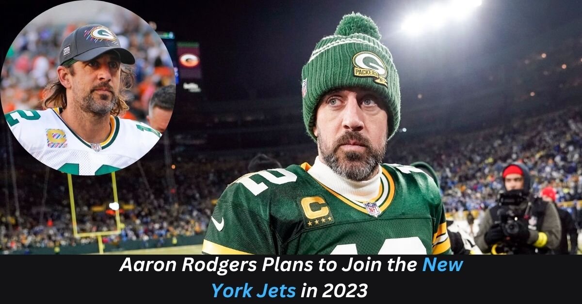 Aaron Rodgers Plans to Join the New York Jets in 2023
