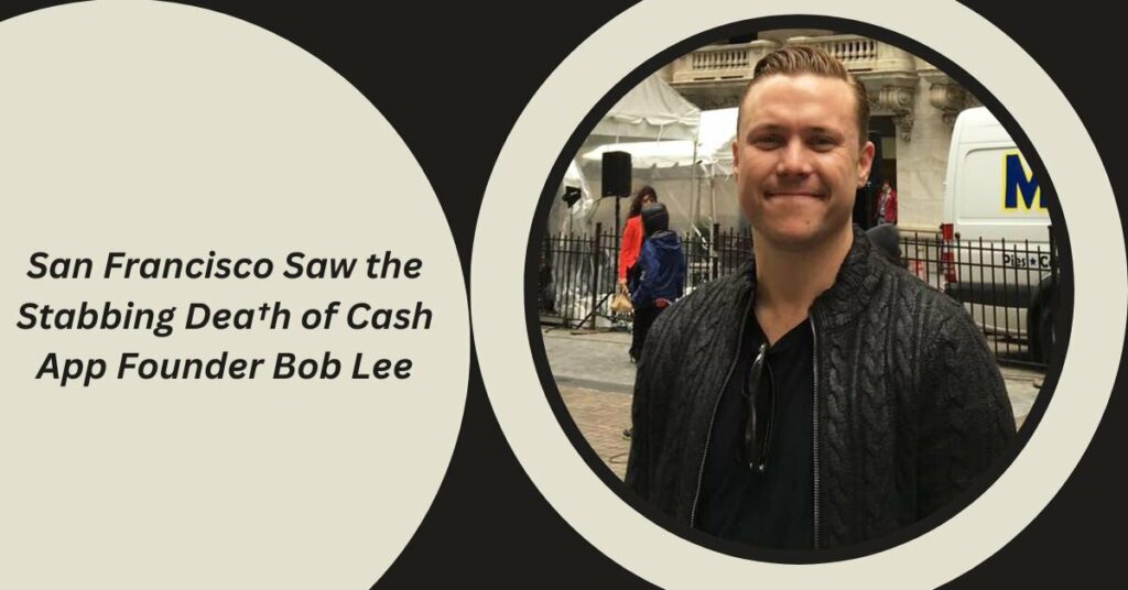 San Francisco Saw the Stabbing Dea†h of Cash App Founder Bob Lee