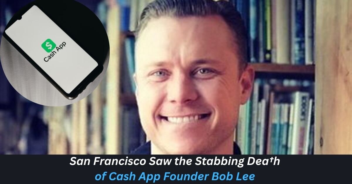 San Francisco Saw the Stabbing Dea†h of Cash App Founder Bob Lee