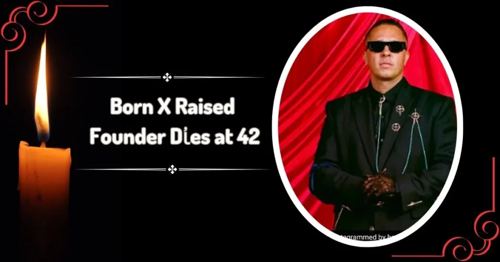 Born X Raised Founder Dἰes at 42